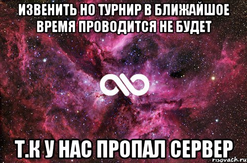 Извенить но турнир в ближайшое время проводится не будет т.к у нас пропал сервер, Мем офигенно