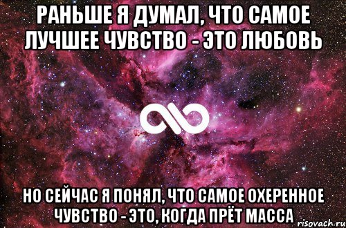 РАНЬШЕ Я ДУМАЛ, ЧТО САМОЕ ЛУЧШЕЕ ЧУВСТВО - ЭТО ЛЮБОВЬ НО СЕЙЧАС Я ПОНЯЛ, ЧТО САМОЕ ОХЕРЕННОЕ ЧУВСТВО - ЭТО, КОГДА ПРЁТ МАССА, Мем офигенно