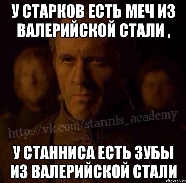 У Старков есть меч из валерийской стали , У Станниса есть зубы из валерийской стали, Мем  Академия Станниса