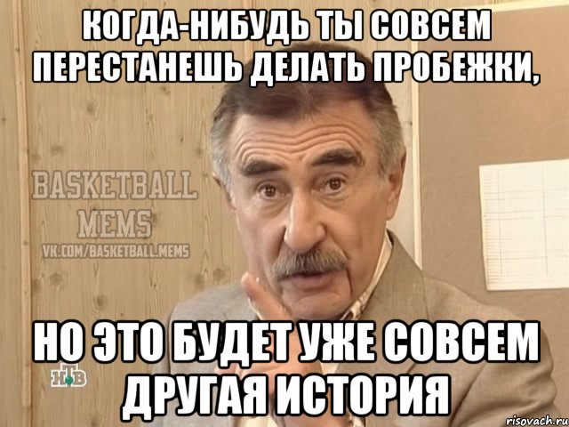 когда-нибудь ты совсем перестанешь делать пробежки, но это будет уже совсем другая история