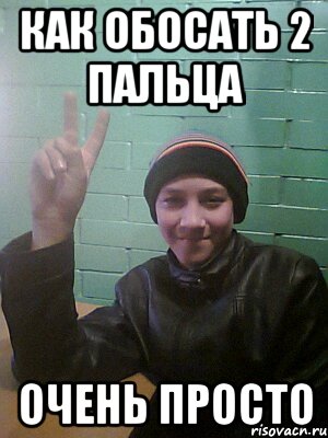 как обосать 2 пальца очень просто