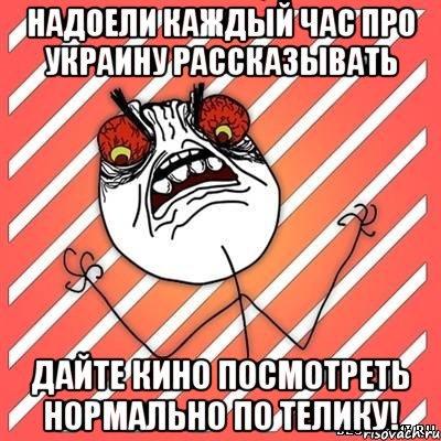 надоели каждый час про украину рассказывать дайте кино посмотреть нормально по телику!, Мем  Злость