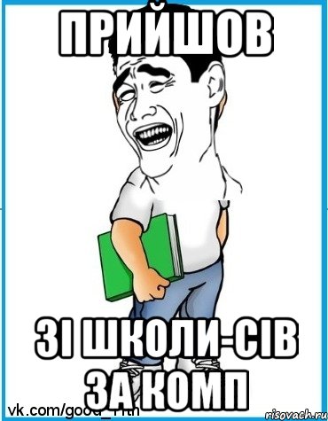 Прийшов зі школи-сів за комп