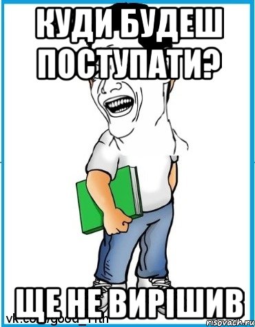 Куди будеш поступати? Ще не вирішив