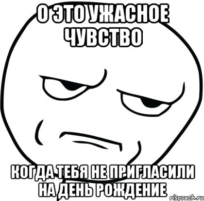 О это ужасное чувство Когда тебя не пригласили на день рождение, Мем Are you f cking kidding me