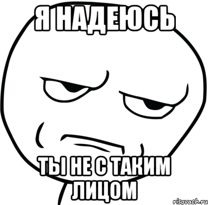 Я надеюсь Ты не с таким лицом, Мем Are you f cking kidding me