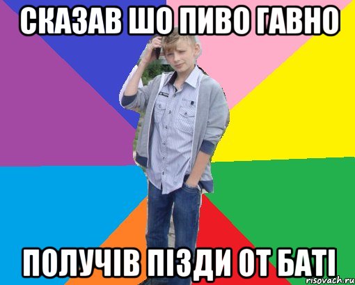 сказав шо пиво гавно получів пізди от баті