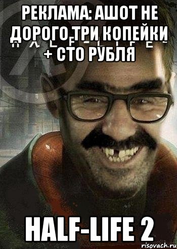 Реклама: Ашот не дорого три копейки + сто рубля Half-Life 2, Мем Ашот Фримэн