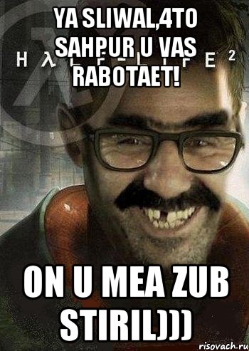 ya sliwal,4to Sahpur u vas rabotaet! on u mea zub stiril))), Мем Ашот Фримэн