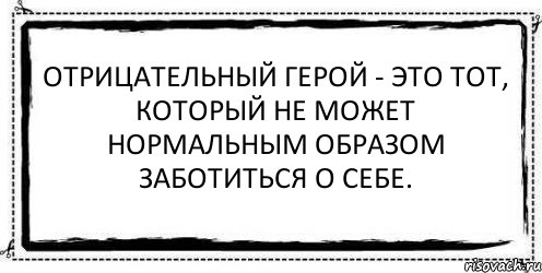 Отрицательный герой - это тот, который не может нормальным образом заботиться о себе. , Комикс Асоциальная антиреклама