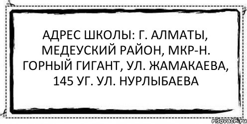 Адрес школы: г. Алматы, Медеуский район, мкр-н. Горный Гигант, ул. Жамакаева, 145 уг. ул. Нурлыбаева , Комикс Асоциальная антиреклама