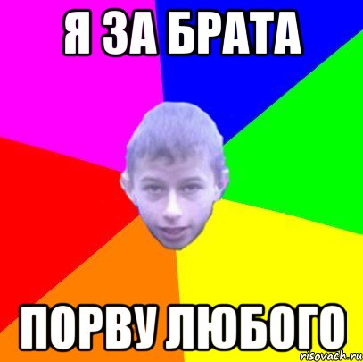 Я за брата ПОРВУ ЛЮБОГО