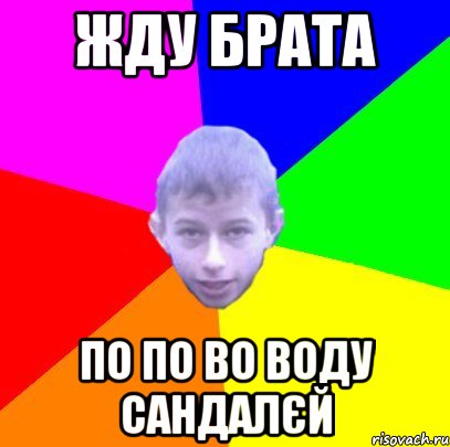 Жду брата По по во воду сандалєй
