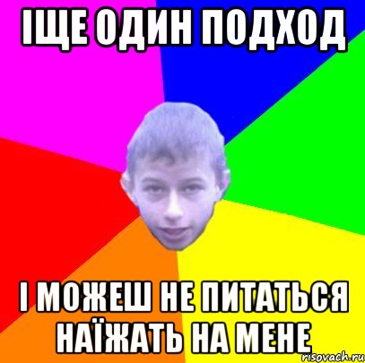 Іще один подход І можеш не питаться наїжать на мене