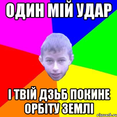 Один мій удар і твій дзьб покине орбіту землі