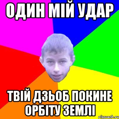 ОДИН МІЙ УДАР тВІЙ ДЗЬОБ ПОКИНЕ ОРБІТУ ЗЕМЛІ