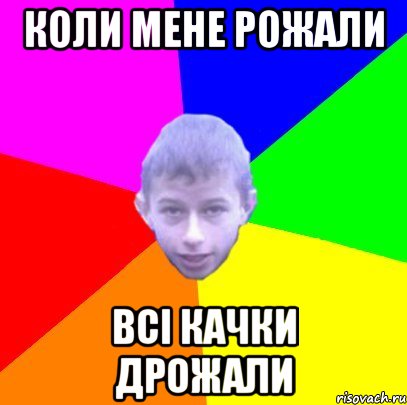 Коли мене рожали Всі качки дрожали