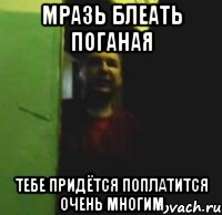 Мразь блеать поганая Тебе придётся поплатится очень многим