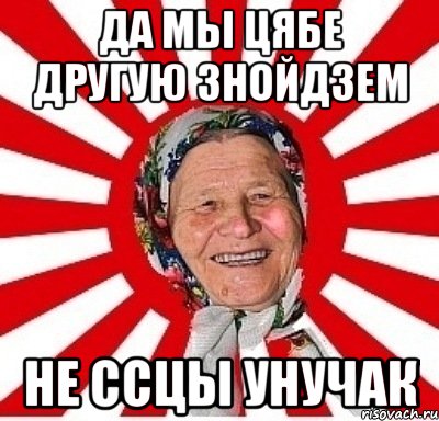 Да мы цябе другую знойдзем Не ссцы унучак, Мем  бабуля