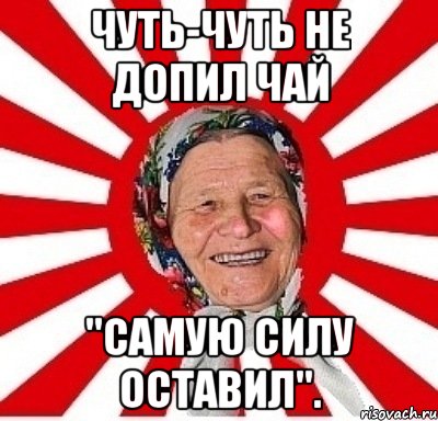 Чуть-чуть не допил чай "Самую силу оставил"., Мем  бабуля