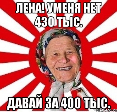 Лена! Уменя нет 430 тыс. Давай за 400 тыс., Мем  бабуля