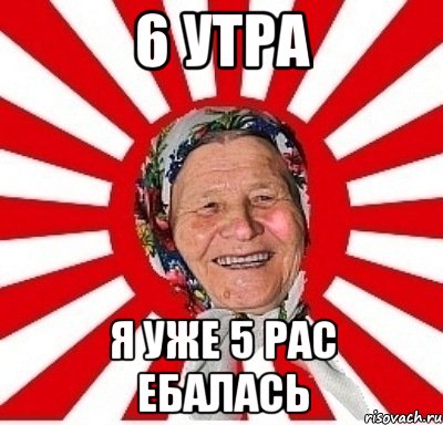 6 УТРА Я УЖЕ 5 РАС ЕБАЛАСЬ, Мем  бабуля