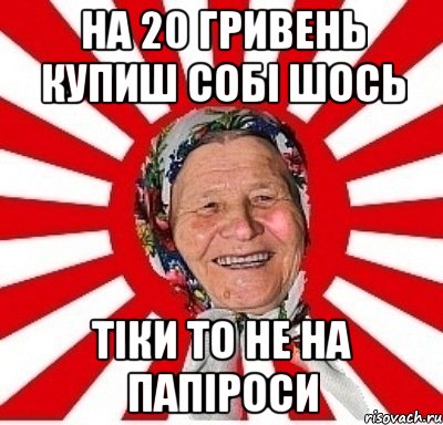 На 20 гривень купиш собі шось тіки то не на папіроси, Мем  бабуля