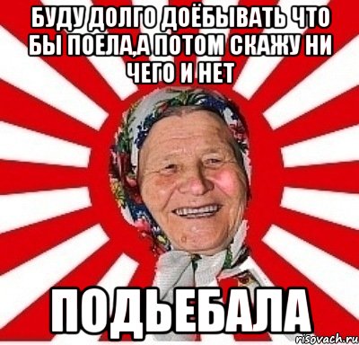 буду долго доёбывать что бы поела,а потом скажу ни чего и нет ПОДЬЕБАЛА, Мем  бабуля