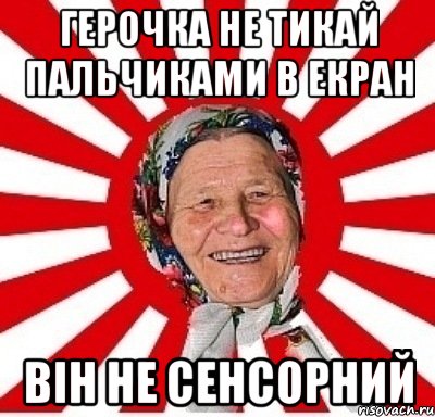 Герочка не тикай пальчиками в екран Він не сенсорний, Мем  бабуля