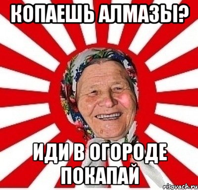 Копаешь алмазы? Иди в огороде покапай, Мем  бабуля