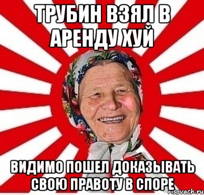 Трубин взял в аренду хуй Видимо пошел доказывать свою правоту в споре, Мем  бабуля