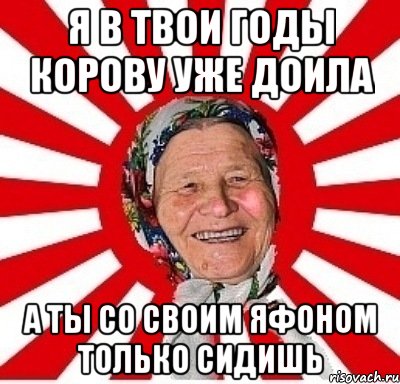 Я В Твои Годы Корову Уже Доила А Ты Со Своим Яфоном Только Сидишь, Мем  бабуля