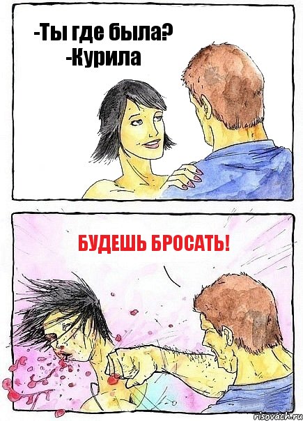 -Ты где была? -Курила будешь бросать!