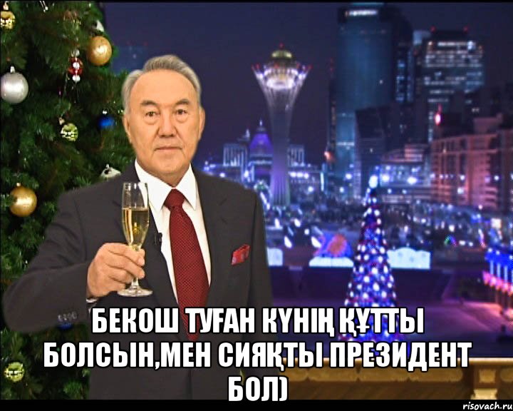  Бекош туған күнің құтты болсын,мен сияқты Президент бол)