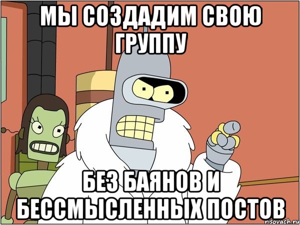 мы создадим свою группу без баянов и бессмысленных постов, Мем Бендер