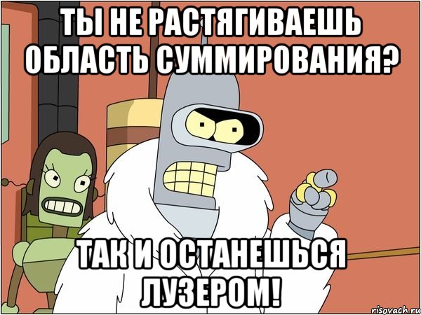 Ты не растягиваешь область суммирования? Так и останешься лузером!, Мем Бендер