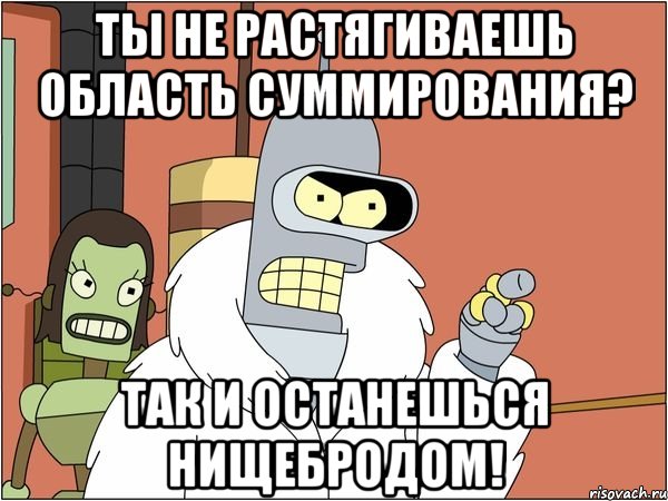 Ты не растягиваешь область суммирования? Так и останешься нищебродом!, Мем Бендер