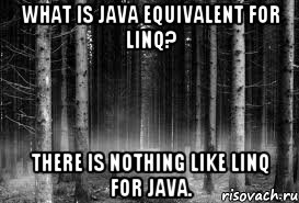 What is Java equivalent for LINQ? There is nothing like LINQ for Java., Мем безысходность