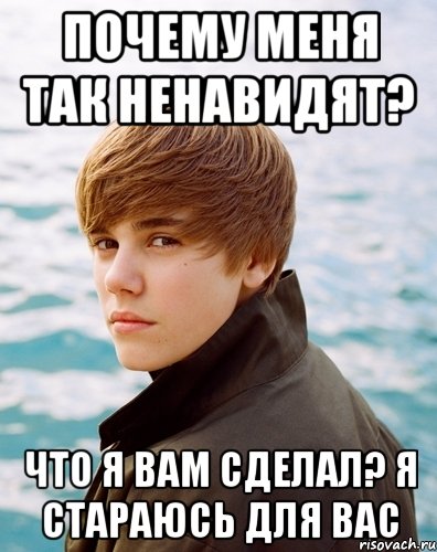 Почему меня так ненавидят? Что я вам сделал? Я стараюсь для вас, Мем Бибер