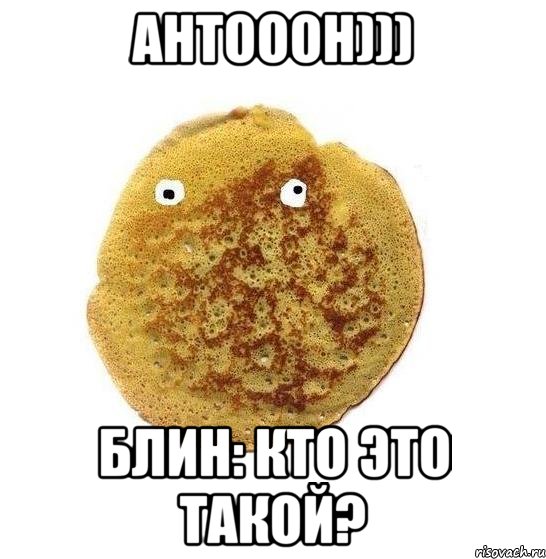 Антооон))) БЛИН: Кто это такой?, Мем Блин