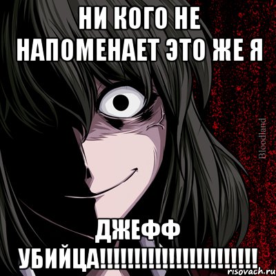 НИ КОГО НЕ НАПОМЕНАЕТ ЭТО ЖЕ Я ДЖЕФФ УБИЙЦА!!!!!!!!!!!!!!!!!!!!!!!, Мем bloodthirsty