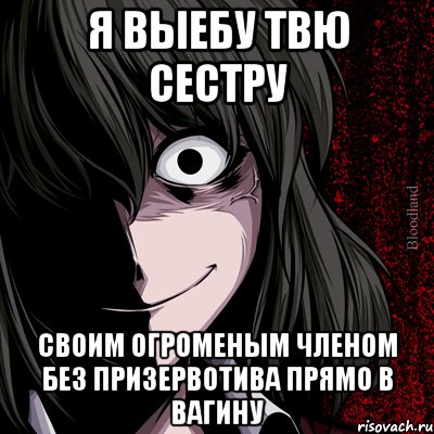 я выебу твю сестру своим огроменым членом без призервотива прямо в вагину, Мем bloodthirsty