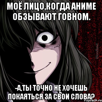 Моё лицо,когда аниме обзывают говном. -а,ты точно не хочешь покаяться за свои слова?, Мем bloodthirsty