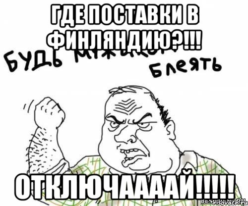 Где поставки в Финляндию?!!! Отключаааай!!!!!