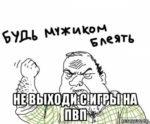  не выходи с игры на пвп, Мем блять