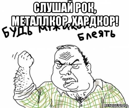 слушай рок, металлкор, хардкор! , Мем блять