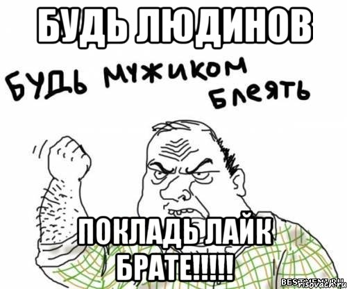 БУДЬ ЛЮДИНОВ ПОКЛАДЬ ЛАЙК БРАТЕ!!!!!, Мем блять