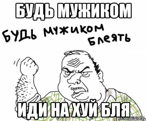 будь мужиком иди на хуй бля, Мем блять