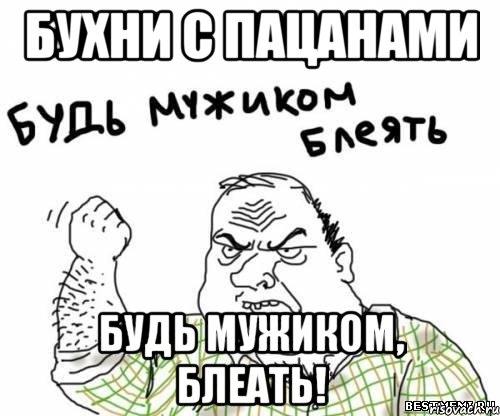 Бухни с пацанами Будь мужиком, блеать!, Мем блять