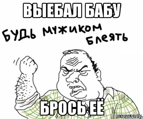 выебал бабу брось её, Мем блять